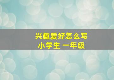 兴趣爱好怎么写小学生 一年级